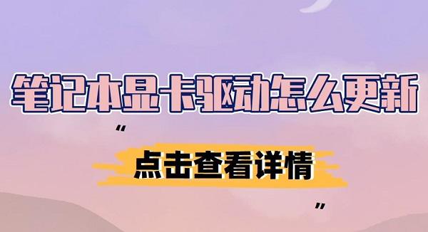 筆記本顯卡驅(qū)動怎么更新 筆記本顯卡驅(qū)動下載安裝介紹