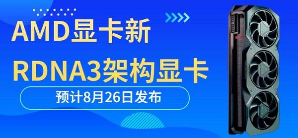 AMD顯卡新RDNA3架構(gòu)顯卡預(yù)計8月26日發(fā)布