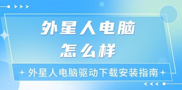 外星人電腦怎么樣 外星人電腦驅動下載安裝指南