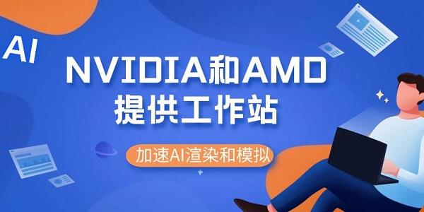 NVIDIA和AMD提供工作站來加速AI渲染和模擬