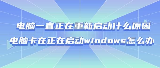 電腦一直正在重新啟動什么原因 電腦卡在正在啟動windows怎么辦