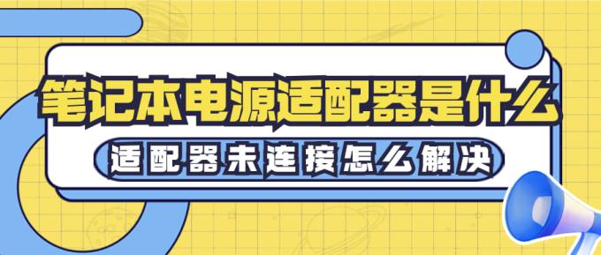 筆記本電源適配器是什么 適配器未連接怎么解決