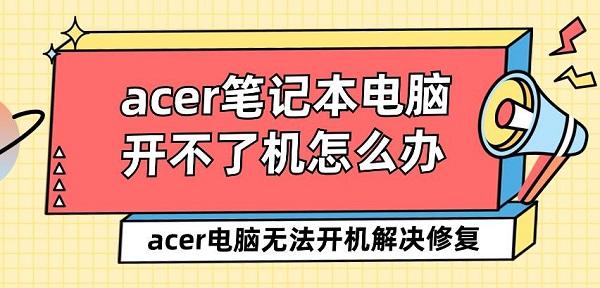 acer筆記本電腦開不了機(jī)怎么辦 acer電腦無法開機(jī)解決修復(fù)