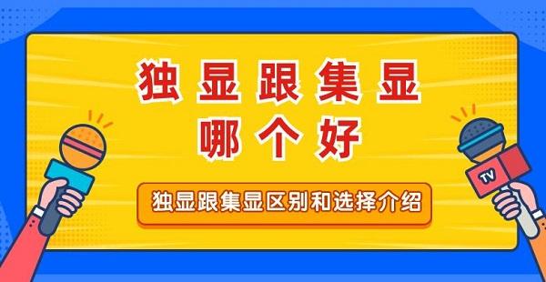 獨(dú)顯跟集顯哪個(gè)好 獨(dú)顯跟集顯區(qū)別和選擇介紹