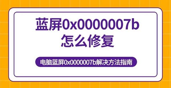 藍屏0x0000007b怎么修復 電腦藍屏0x0000007b解決方法指南