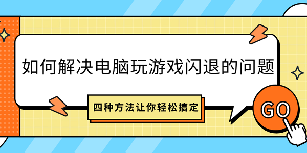 如何解決電腦玩游戲閃退的問題？四種方法讓你輕松搞定