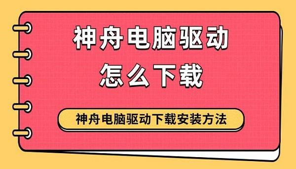 神舟電腦驅(qū)動(dòng)怎么下載 神舟電腦驅(qū)動(dòng)下載安裝方法指南