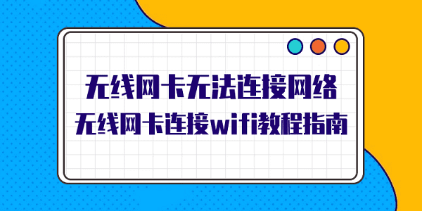 無(wú)線網(wǎng)卡無(wú)法連接網(wǎng)絡(luò) 無(wú)線網(wǎng)卡連接wifi教程指南