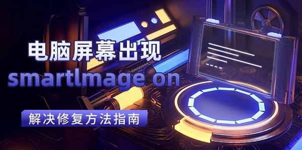 電腦屏幕出現(xiàn)smartlmage on解決修復方法指南