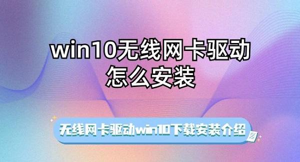 win10無(wú)線網(wǎng)卡驅(qū)動(dòng)怎么安裝 無(wú)線網(wǎng)卡驅(qū)動(dòng)win10下載安裝介紹