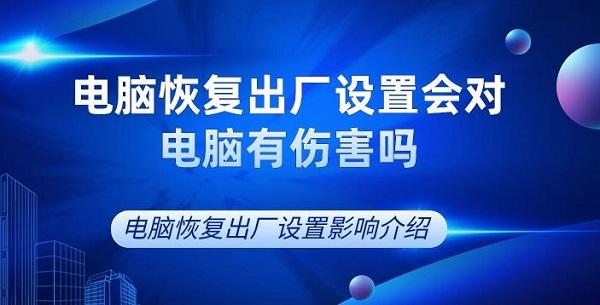 電腦恢復(fù)出廠設(shè)置會對電腦有傷害嗎 電腦恢復(fù)出廠設(shè)置影響介紹