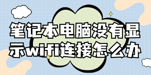 筆記本電腦沒有顯示wifi連接怎么辦 快速解決方法大全