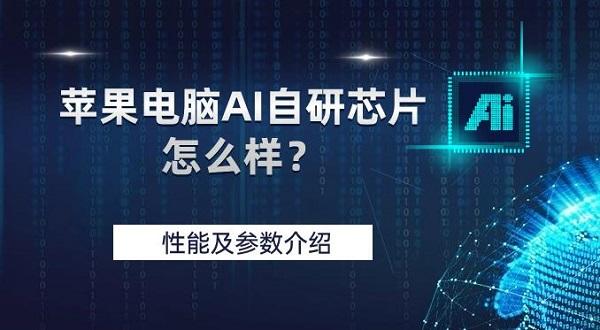 蘋果電腦AI自研芯片怎么樣？性能及參數(shù)介紹