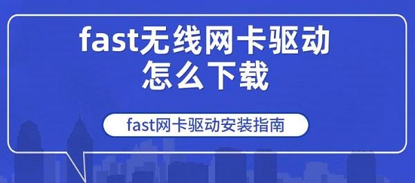 fast無線網(wǎng)卡驅動怎么下載 fast網(wǎng)卡驅動安裝指南