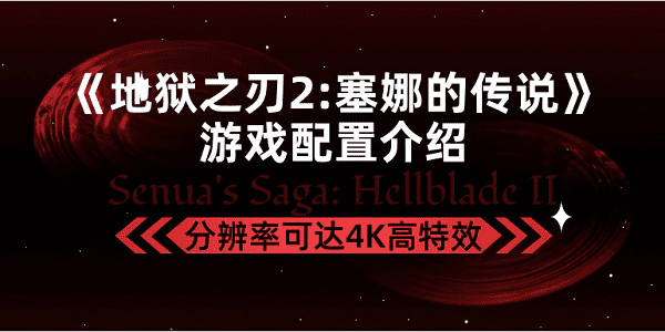 《地獄之刃2塞娜的傳說》游戲配置介紹，分辨率可達(dá)4K高特效