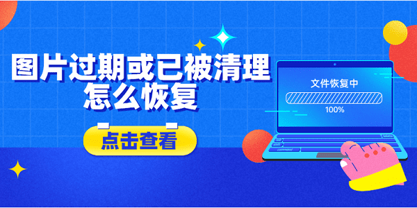 圖片過期或已被清理怎么恢復？5種方法教會你