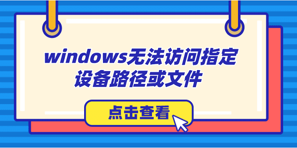 windows無法訪問指定設(shè)備路徑或文件怎么辦？解決方法大全