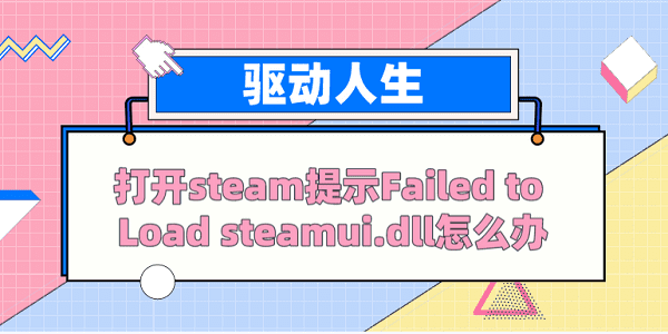 打開steam提示Failed to load steamui.dll怎么辦？ 解決方案看這里