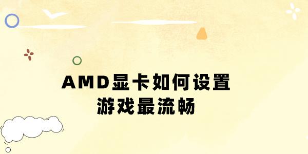 AMD顯卡如何設(shè)置游戲最流暢 幾招教你發(fā)揮最佳游戲性能