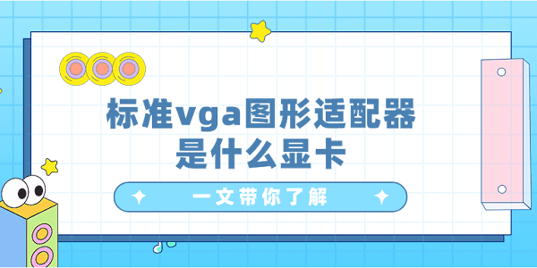 標(biāo)準(zhǔn)vga圖形適配器是什么顯卡？一文帶你了解