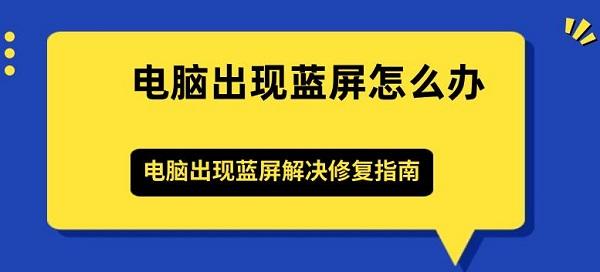 電腦出現(xiàn)藍(lán)屏怎么辦 電腦出現(xiàn)藍(lán)屏解決修復(fù)指南