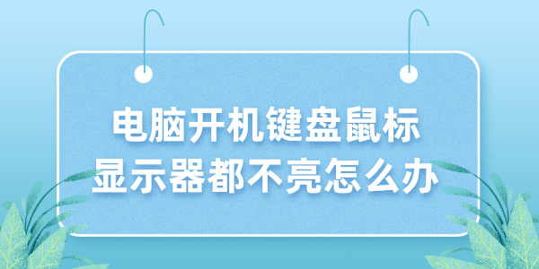 電腦開機鍵盤鼠標顯示器都不亮怎么辦 5個小技巧解決！