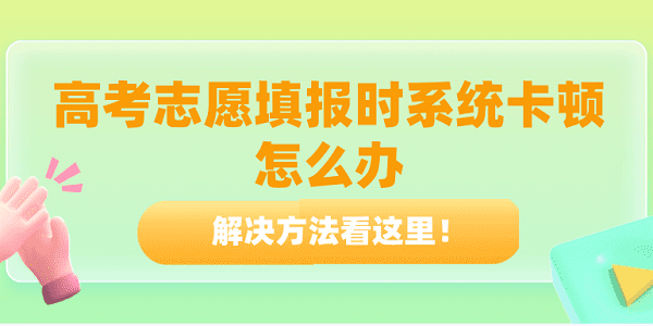 高考志愿填報(bào)時(shí)系統(tǒng)卡頓怎么辦？解決方法看這里！