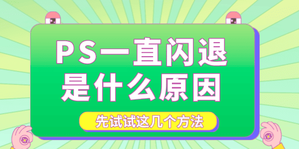 PS一直閃退是什么原因 先試試這幾個(gè)方法