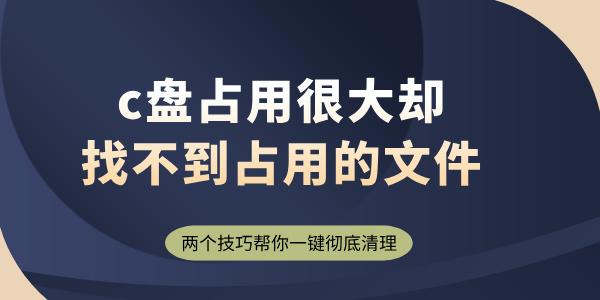 c盤占用很大卻找不到占用的文件 兩個技巧幫你一鍵徹底清理