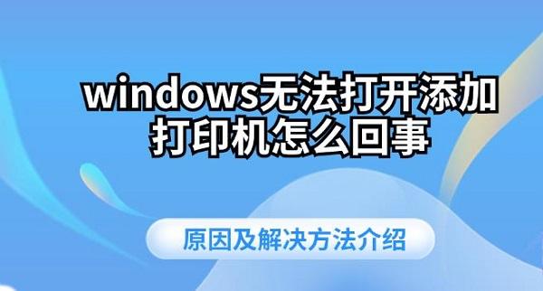 windows無法打開添加打印機(jī)怎么回事 原因及解決方法介紹