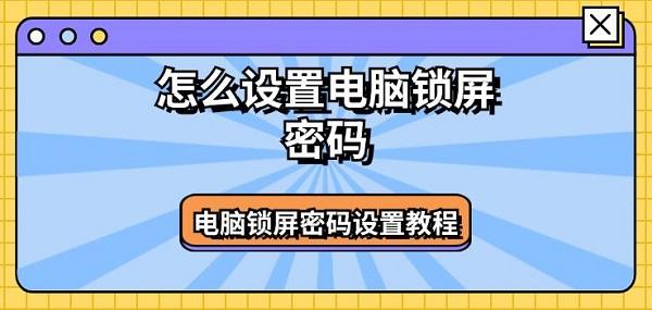 怎么設(shè)置電腦鎖屏密碼 電腦鎖屏密碼設(shè)置教程