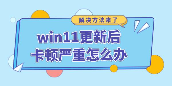 win11更新后卡頓嚴(yán)重怎么辦 win11更新完很卡反應(yīng)慢的解決方法