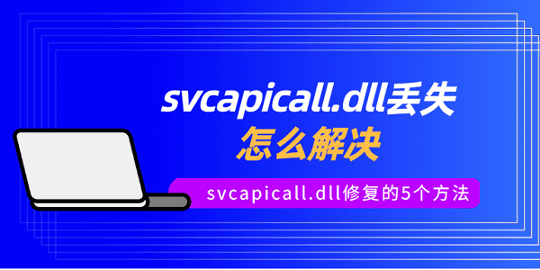 svcapicall.dll丟失怎么解決 svcapicall.dll修復(fù)的5個(gè)方法