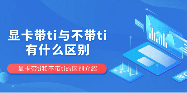 顯卡帶ti與不帶ti有什么區(qū)別 顯卡帶ti和不帶ti的區(qū)別介紹