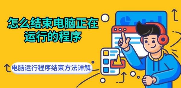 怎么結(jié)束電腦正在運行的程序 電腦運行程序結(jié)束方法詳解