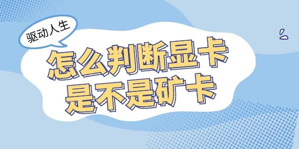 怎么判斷顯卡是不是礦卡 教你4招學(xué)會(huì)鑒別礦卡！