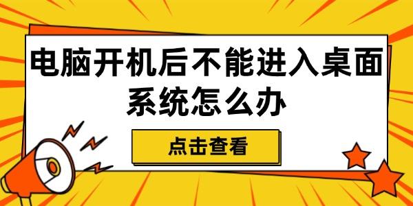 電腦開(kāi)機(jī)后不能進(jìn)入桌面系統(tǒng)怎么辦