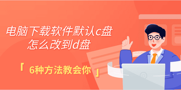 電腦下載軟件默認(rèn)c盤怎么改到d盤 6種方法教會(huì)你