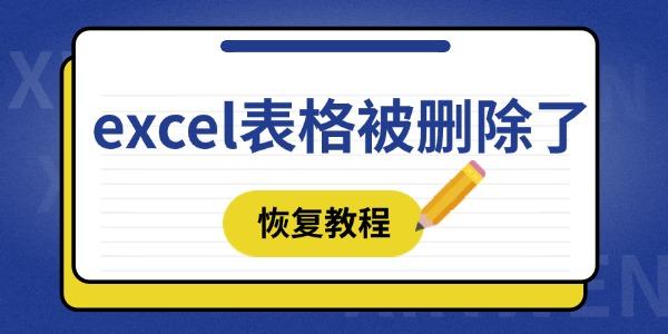 excel表格被刪除了怎么恢復(fù) 這四種方法趕緊學(xué)起來(lái)