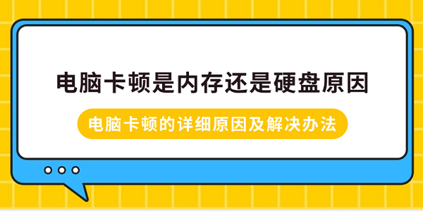 電腦卡頓是內(nèi)存還是硬盤原因？電腦卡頓的詳細原因及解決辦法