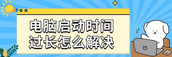 電腦啟動(dòng)時(shí)間過(guò)長(zhǎng)怎么解決 系統(tǒng)優(yōu)化與維護(hù)建議