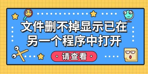 文件刪不掉顯示已在另一個(gè)程序中打開