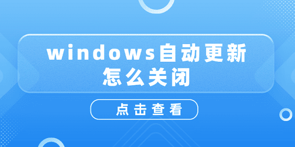 windows自動(dòng)更新怎么關(guān)閉？關(guān)閉windows自動(dòng)更新詳細(xì)教程