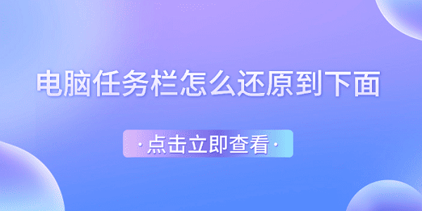 任務(wù)欄怎么還原到下面 電腦任務(wù)欄還原到下邊的方法