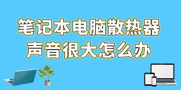 筆記本電腦散熱器聲音很大怎么辦