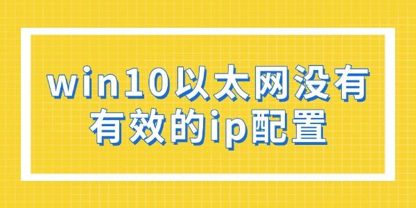 win10以太網(wǎng)沒有有效的ip配置怎么解決 其實(shí)很簡單