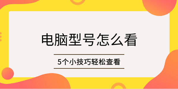 電腦型號(hào)怎么看 5個(gè)小技巧輕松查看