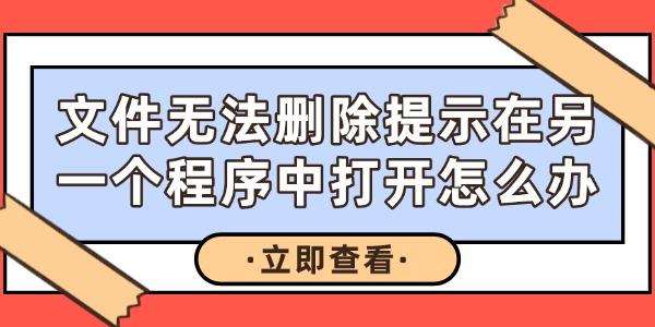 文件無法刪除提示在另一個程序中打開怎么辦