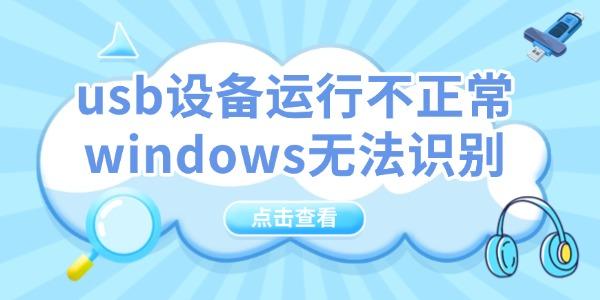 usb設(shè)備運(yùn)行不正常windows無法識(shí)別怎么辦