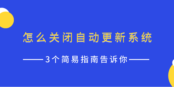 怎么關(guān)閉自動(dòng)更新系統(tǒng) 3個(gè)簡易指南告訴你